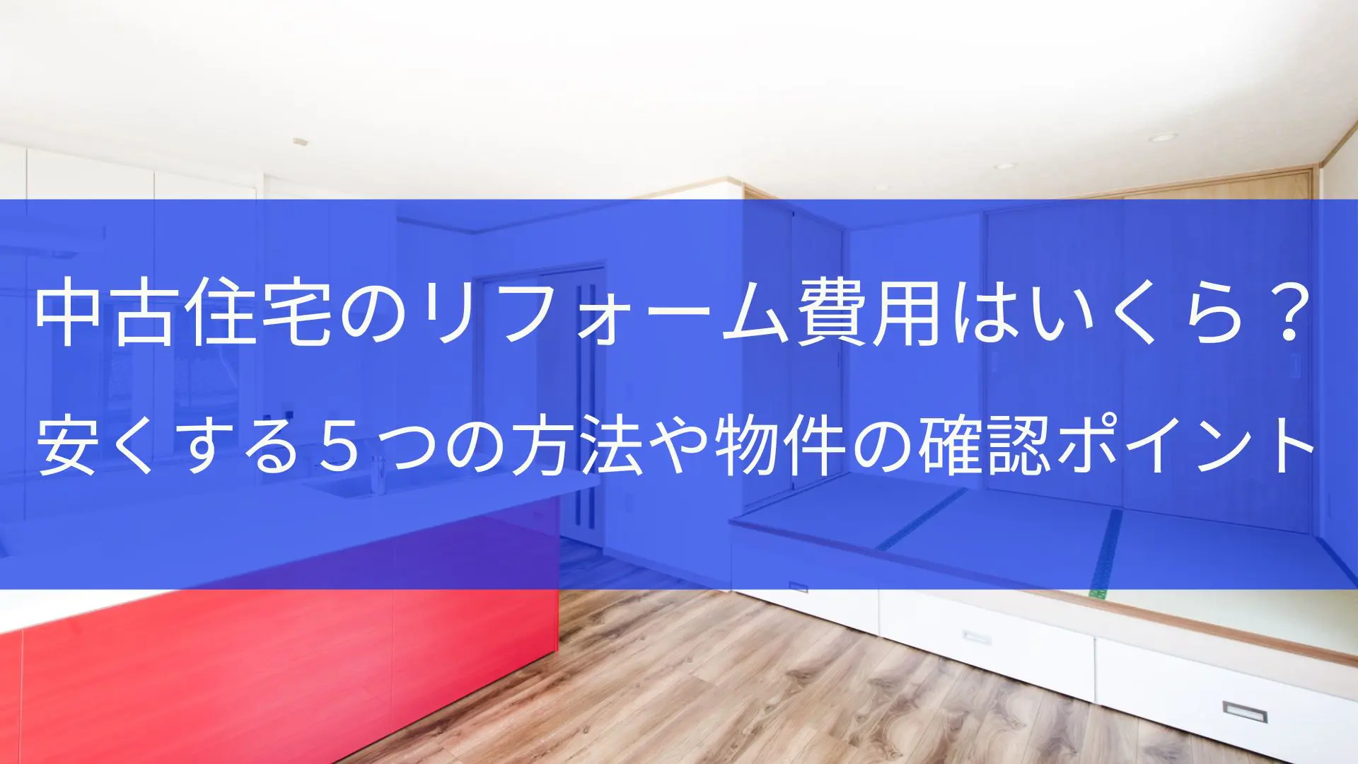 中古住宅のリフォーム費用はいくら？安くする5つの方法や物件の