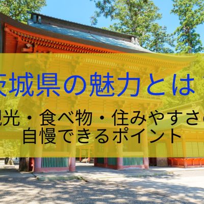 茨城県の魅力とは？観光・食べ物・住みやすさの自慢できるポイント