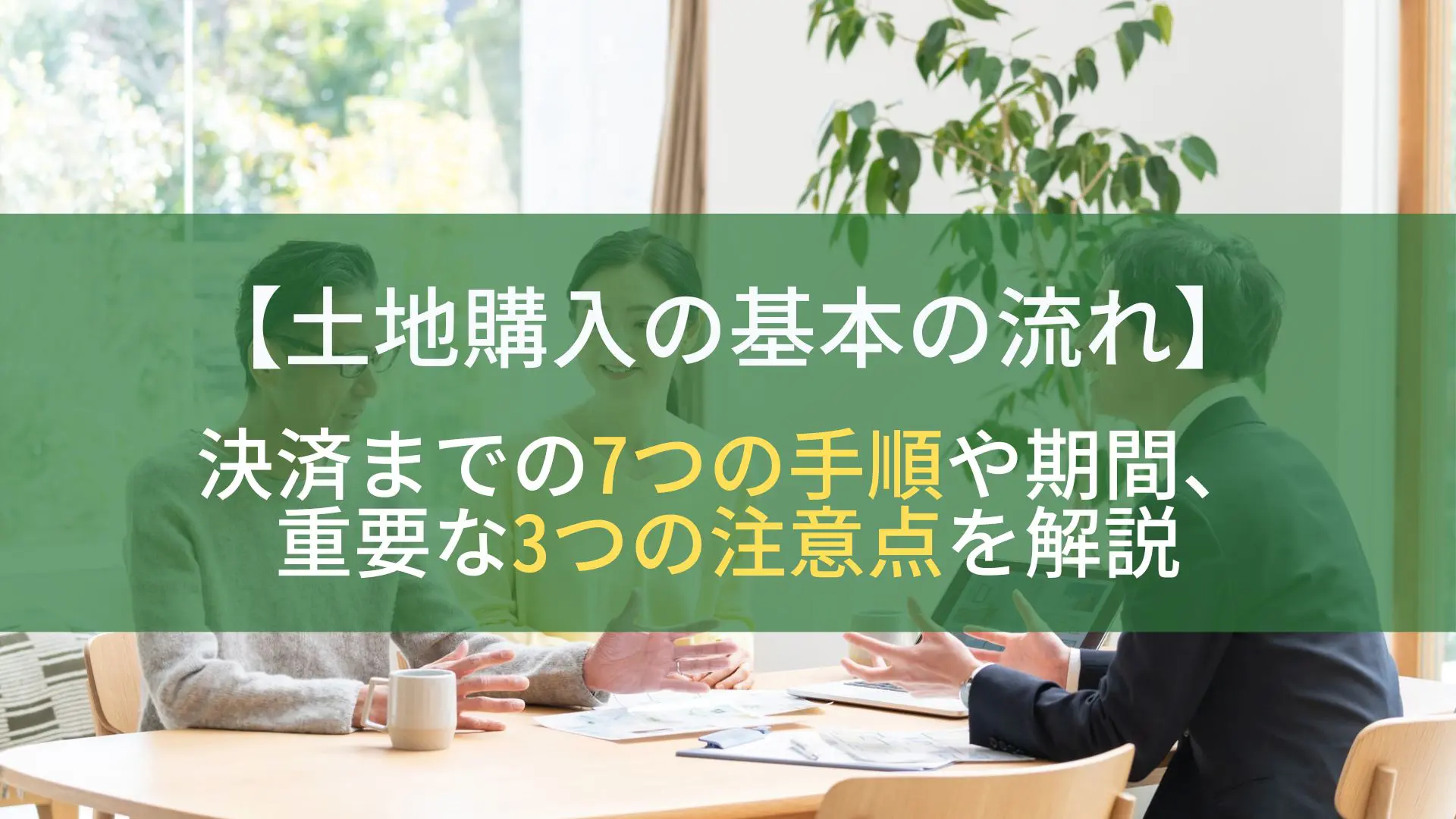 土地購入の基本の流れ】決済までの7つの手順や期間、重要な3つの注意点