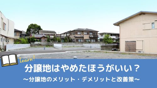 分譲地はやめたほうがいいと言われる理由｜メリット・デメリットと改善策の解説